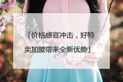 价格感官冲击，好特卖加盟带来全新优势