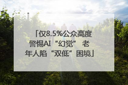 仅8.5%公众高度警惕AI“幻觉” 老年人陷“双低”困境