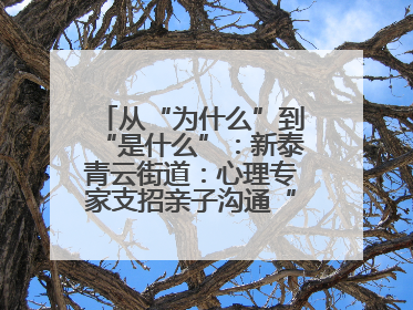 从“为什么”到“是什么”：新泰青云街道：心理专家支招亲子沟通“心”技巧