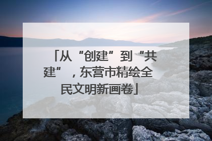 从“创建”到“共建”，东营市精绘全民文明新画卷