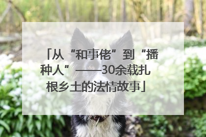 从“和事佬”到“播种人”——30余载扎根乡土的法情故事