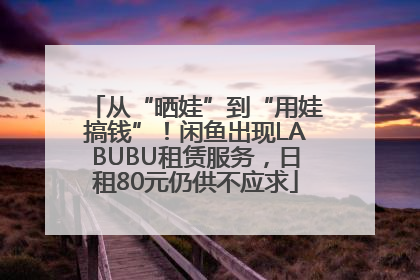 从“晒娃”到“用娃搞钱”！闲鱼出现LABUBU租赁服务，日租80元仍供不应求