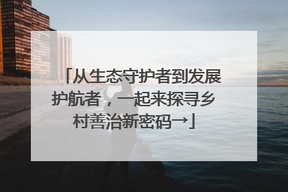 从生态守护者到发展护航者，一起来探寻乡村善治新密码→