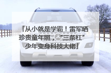 从小就是学霸！雷军晒珍贵童年照，“三条杠”少年变身科技大佬