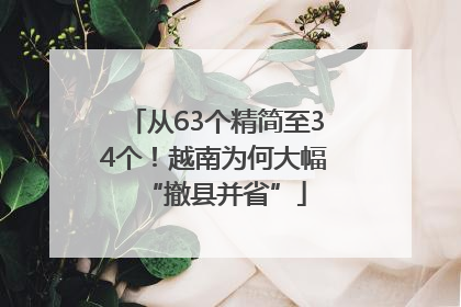 从63个精简至34个！越南为何大幅“撤县并省”