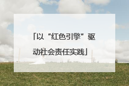 以“红色引擎”驱动社会责任实践