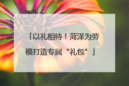 以礼相待！菏泽为劳模打造专属“礼包”