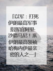 以军：打死伊朗最高军事指挥官阿里·沙德马尼！系伊朗最高领袖哈梅内伊最亲密的人之一