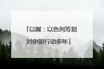 以媒：以色列筹划对伊朗行动多年