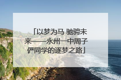 以梦为马 驰骋未来——永州一中周子俨同学的逐梦之路