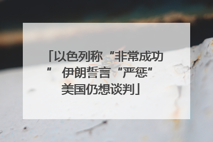 以色列称“非常成功” 伊朗誓言“严惩” 美国仍想谈判