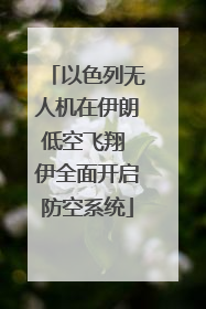 以色列无人机在伊朗低空飞翔 伊全面开启防空系统