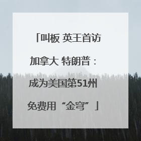 叫板 英王首访加拿大 特朗普：成为美国第51州免费用“金穹”