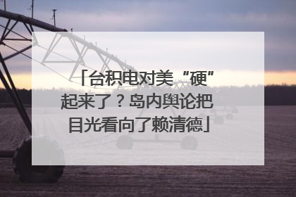 台积电对美“硬”起来了？岛内舆论把目光看向了赖清德