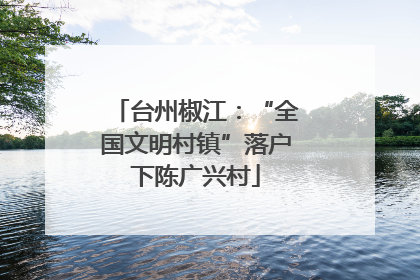 台州椒江：“全国文明村镇”落户下陈广兴村