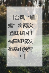 台风“蝴蝶”将两次登陆我国！福建继续发布暴雨预警！