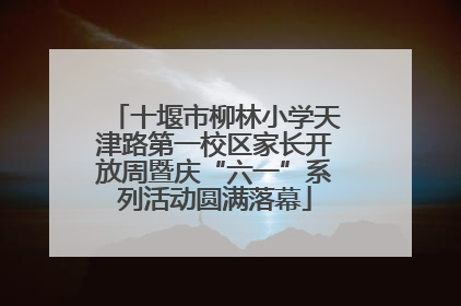 十堰市柳林小学天津路第一校区家长开放周暨庆“六一”系列活动圆满落幕