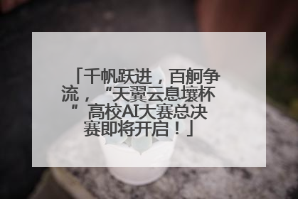 千帆跃进，百舸争流，“天翼云息壤杯”高校AI大赛总决赛即将开启！