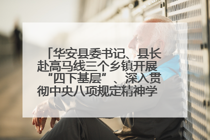 华安县委书记、县长赴高马线三个乡镇开展“四下基层”、深入贯彻中央八项规定精神学习教育工作调研