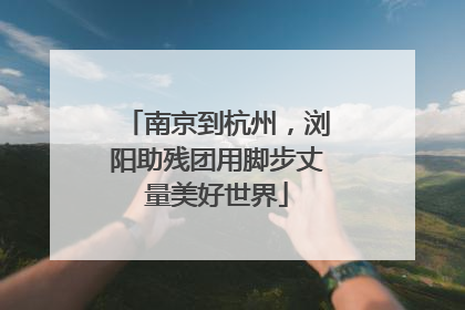 南京到杭州，浏阳助残团用脚步丈量美好世界