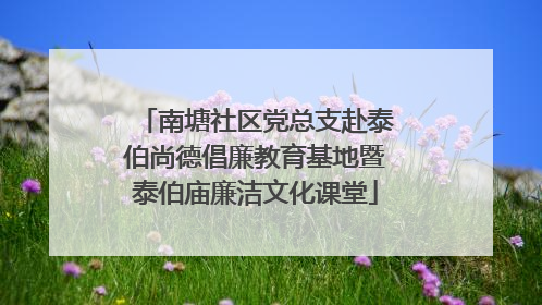 南塘社区党总支赴泰伯尚德倡廉教育基地暨泰伯庙廉洁文化课堂