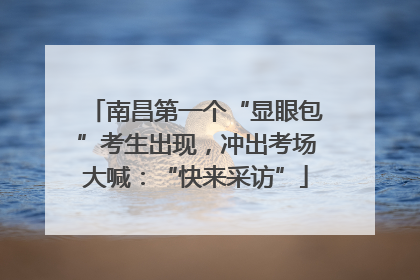南昌第一个“显眼包”考生出现，冲出考场大喊：“快来采访”