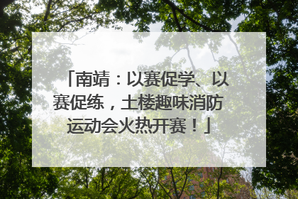 南靖：以赛促学、以赛促练，土楼趣味消防运动会火热开赛！