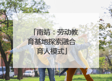 南靖：劳动教育基地探索融合育人模式