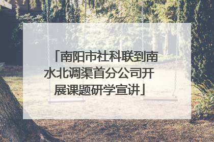 南阳市社科联到南水北调渠首分公司开展课题研学宣讲