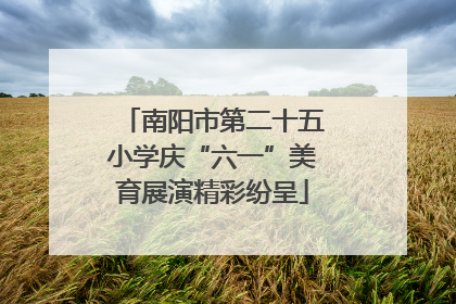 南阳市第二十五小学庆“六一”美育展演精彩纷呈
