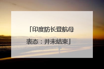 印度防长登航母表态：并未结束