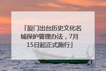 厦门出台历史文化名城保护管理办法，7月15日起正式施行