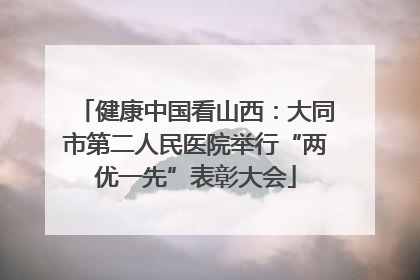 健康中国看山西：大同市第二人民医院举行“两优一先”表彰大会