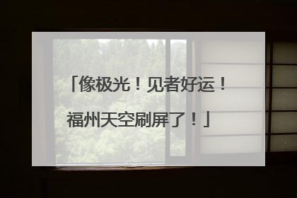 像极光！见者好运！福州天空刷屏了！