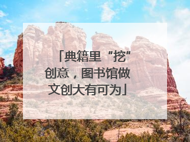 典籍里“挖”创意，图书馆做文创大有可为