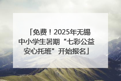 免费！2025年无锡中小学生暑期“七彩公益安心托班”开始报名