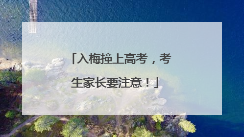 入梅撞上高考，考生家长要注意！