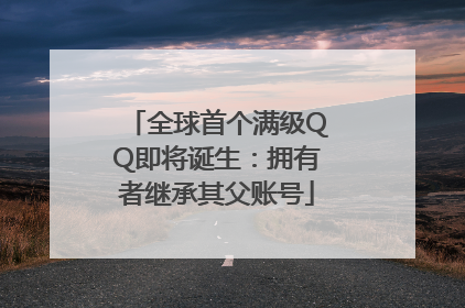 全球首个满级QQ即将诞生：拥有者继承其父账号