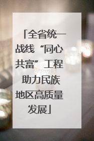 全省统一战线“同心共富”工程 助力民族地区高质量发展