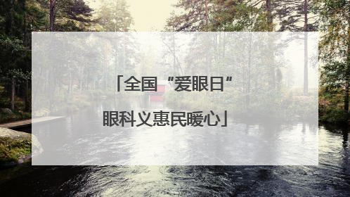 全国“爱眼日”眼科义惠民暖心