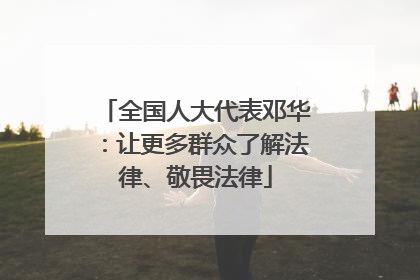 全国人大代表邓华：让更多群众了解法律、敬畏法律