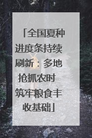 全国夏种进度条持续刷新：多地抢抓农时 筑牢粮食丰收基础