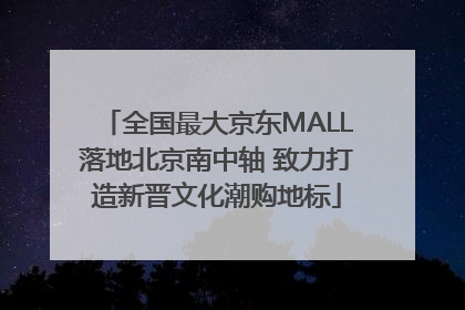 全国最大京东MALL落地北京南中轴 致力打造新晋文化潮购地标