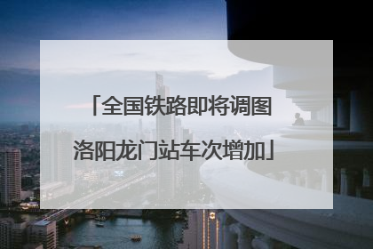 全国铁路即将调图 洛阳龙门站车次增加