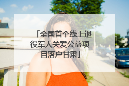 全国首个线上退役军人关爱公益项目落户甘肃