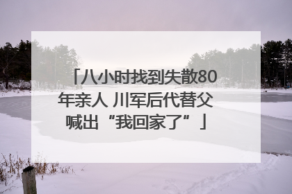 八小时找到失散80年亲人 川军后代替父喊出“我回家了”