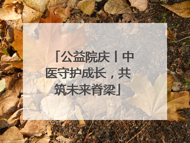 公益院庆丨中医守护成长，共筑未来脊梁