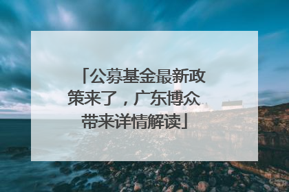 公募基金最新政策来了，广东博众带来详情解读