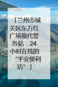 兰州市城关区东方红广场现代警务站：24小时在线的“平安便利店”