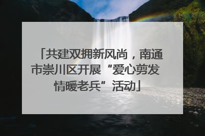 共建双拥新风尚，南通市崇川区开展“爱心剪发 情暖老兵”活动